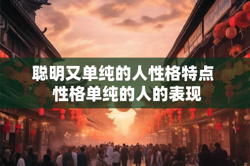 聪明又单纯的人性格特点  性格单纯的人的表现