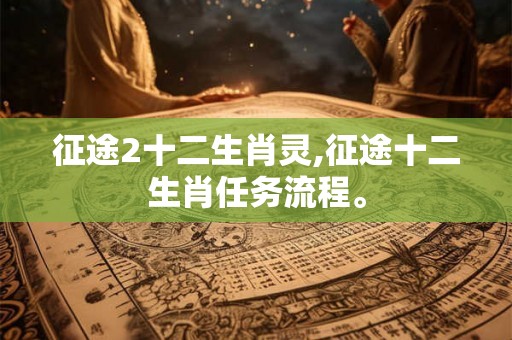 征途2十二生肖灵,征途十二生肖任务流程。