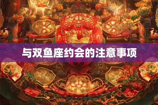 与双鱼座约会的注意事项