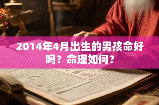 2014年4月出生的男孩命好吗?命理如何? 2014年4月出生的男孩命好吗?命理如何?