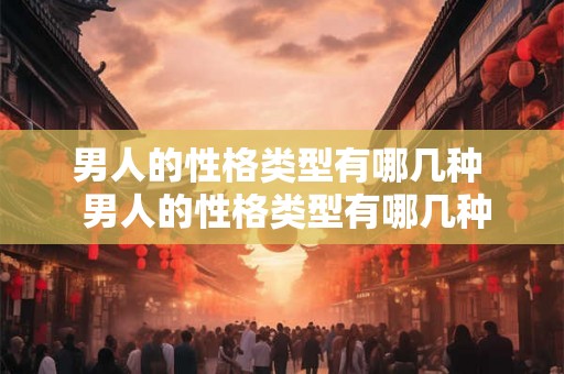 男人的性格类型有哪几种  男人的性格类型有哪几种