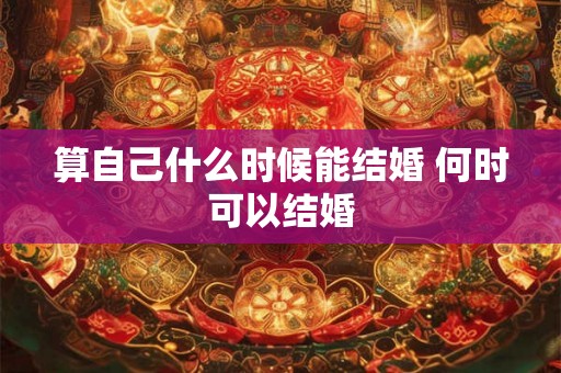 算自己什么时候能结婚 何时可以结婚