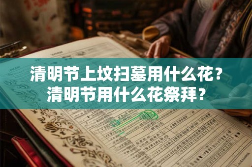 清明节上坟扫墓用什么花？清明节用什么花祭拜？