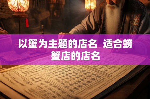 以蟹为主题的店名  适合螃蟹店的店名