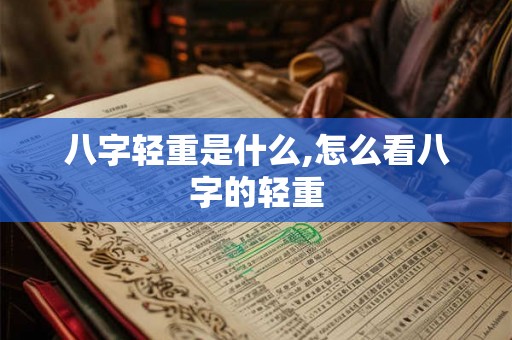 八字轻重是什么,怎么看八字的轻重 八字轻重是什么,怎么看八字的轻重