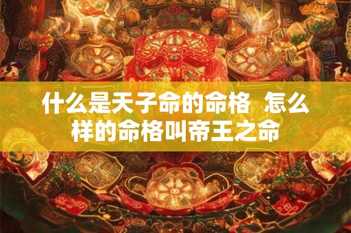 什么是天子命的命格  怎么样的命格叫帝王之命