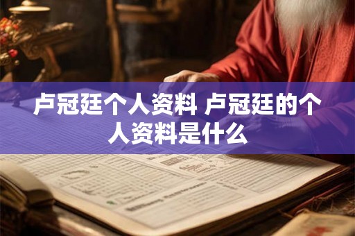 卢冠廷个人资料 卢冠廷的个人资料是什么