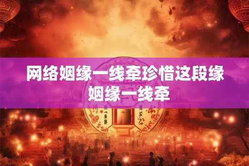 网络姻缘一线牵珍惜这段缘  姻缘一线牵