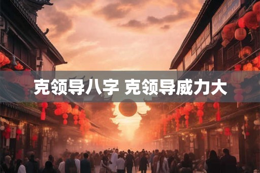 克领导八字 克领导威力大