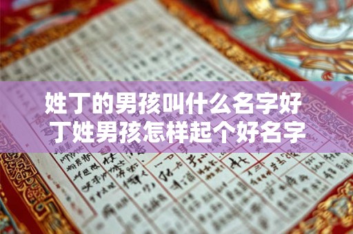 姓丁的男孩叫什么名字好 丁姓男孩怎样起个好名字