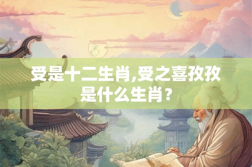 受是十二生肖,受之喜孜孜是什么生肖？