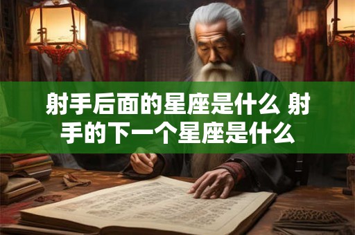 射手后面的星座是什么 射手的下一个星座是什么 射手后面的星座是什么 射手的下一个星座是什么