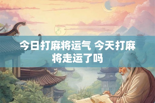 今日打麻将运气 今天打麻将走运了吗
