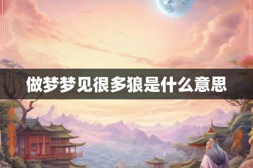 做梦梦见很多狼是什么意思