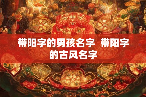 带阳字的男孩名字  带阳字的古风名字
