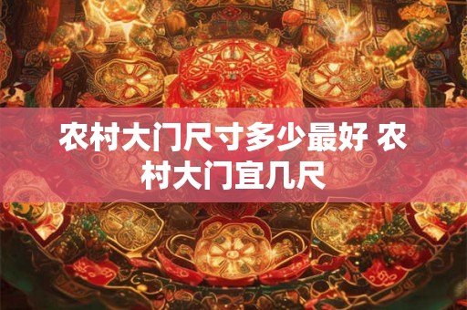 农村大门尺寸多少最好 农村大门宜几尺