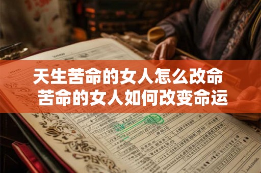 天生苦命的女人怎么改命  苦命的女人如何改变命运