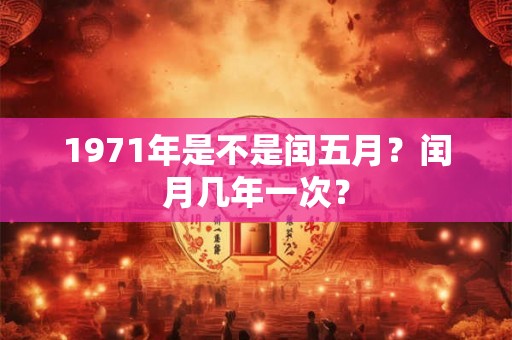 1971年是不是闰五月？闰月几年一次？