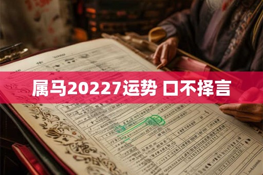 属马20227运势 口不择言