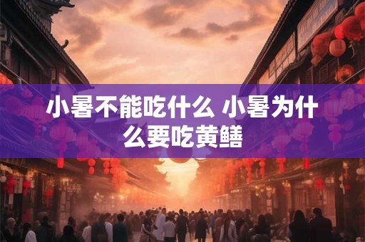 小暑不能吃什么 小暑为什么要吃黄鳝 小暑不能吃什么 小暑为什么要吃黄鳝