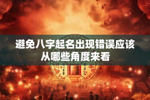 避免八字起名出现错误应该从哪些角度来看