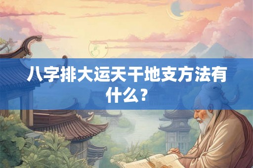 八字排大运天干地支方法有什么？