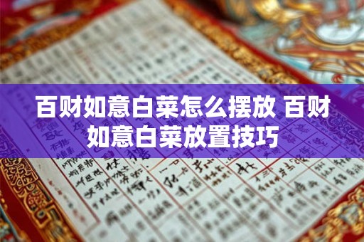 百财如意白菜怎么摆放 百财如意白菜放置技巧 百财如意白菜怎么摆放 百财如意白菜放置技巧