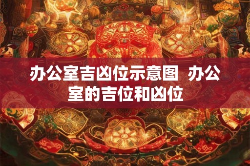 办公室吉凶位示意图  办公室的吉位和凶位