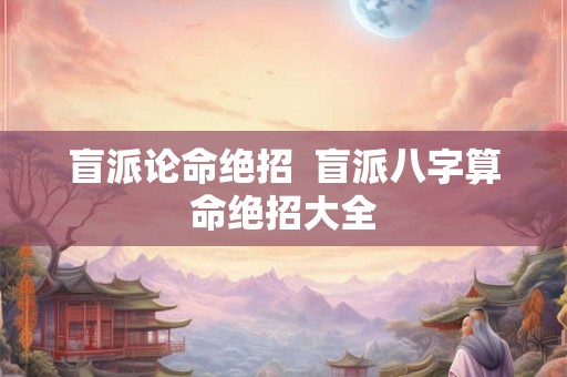 盲派论命绝招  盲派八字算命绝招大全