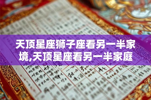 天顶星座狮子座看另一半家境,天顶星座看另一半家庭 天顶星座狮子座看另一半家境,天顶星座看另一半家庭