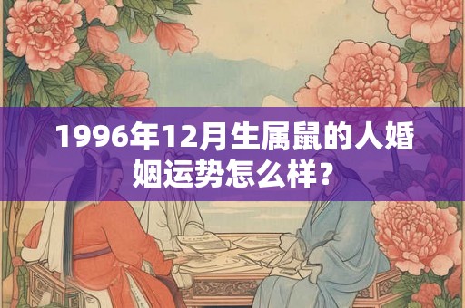 1996年12月生属鼠的人婚姻运势怎么样？