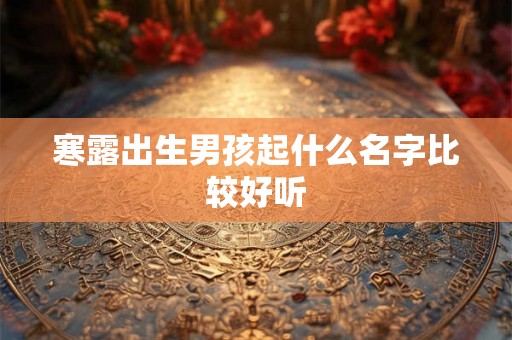 寒露出生男孩起什么名字比较好听 寒露出生男孩起什么名字比较好听