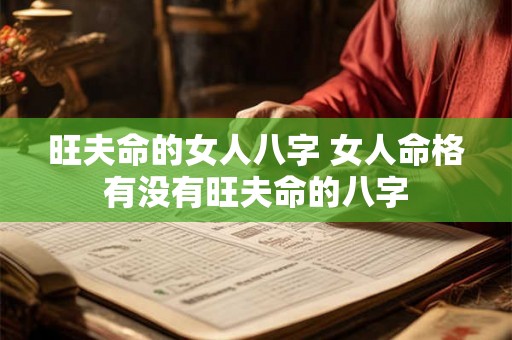 旺夫命的女人八字 女人命格有没有旺夫命的八字 旺夫命的女人八字 女人命格有没有旺夫命的八字