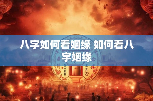 八字如何看姻缘 如何看八字姻缘