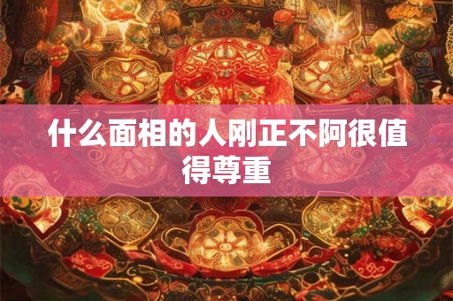 什么面相的人刚正不阿很值得尊重