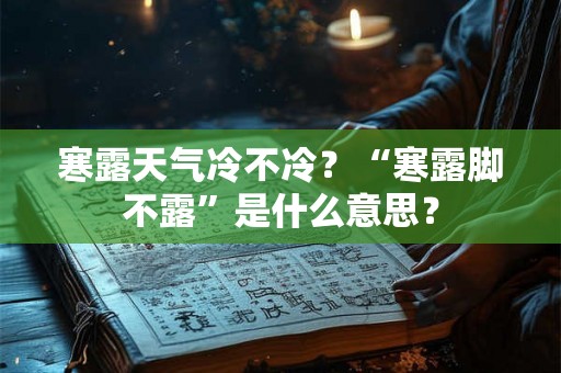寒露天气冷不冷?“寒露脚不露”是什么意思? 寒露天气冷不冷?“寒露脚不露”是什么意思?