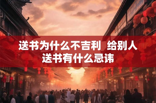 送书为什么不吉利  给别人送书有什么忌讳