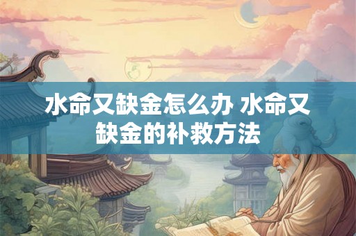 水命又缺金怎么办 水命又缺金的补救方法
