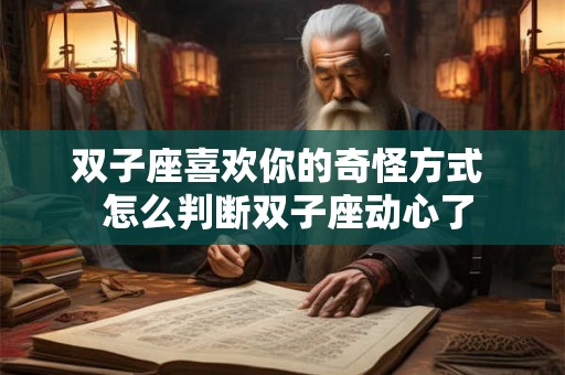 双子座喜欢你的奇怪方式  怎么判断双子座动心了