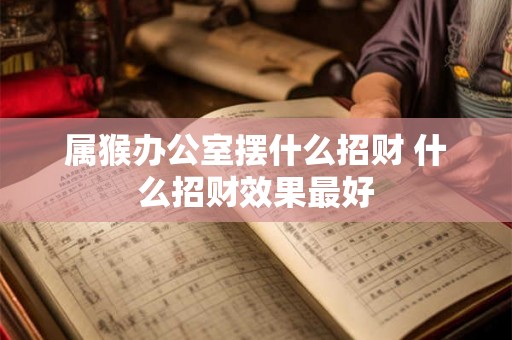 属猴办公室摆什么招财 什么招财效果最好