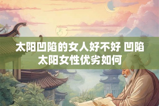 太阳凹陷的女人好不好 凹陷太阳女性优劣如何