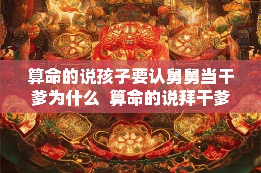 算命的说孩子要认舅舅当干爹为什么  算命的说拜干爹