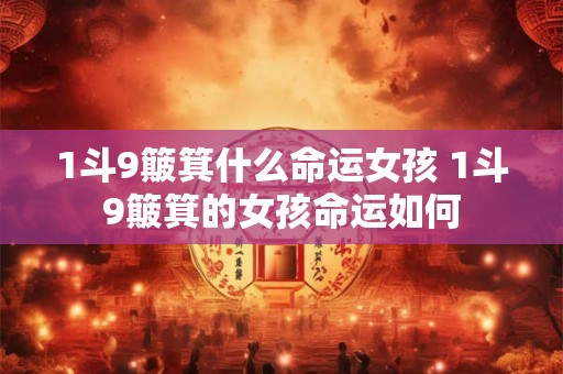 1斗9簸箕什么命运女孩 1斗9簸箕的女孩命运如何
