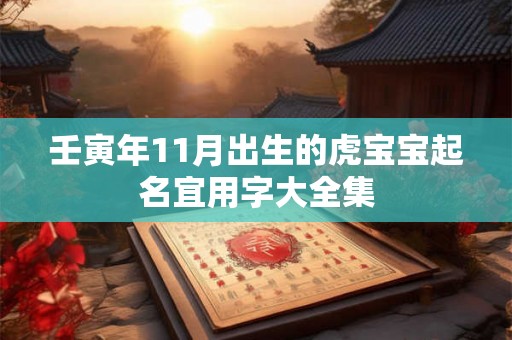 壬寅年11月出生的虎宝宝起名宜用字大全集