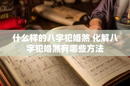 什么样的八字犯婚煞 化解八字犯婚煞有哪些方法