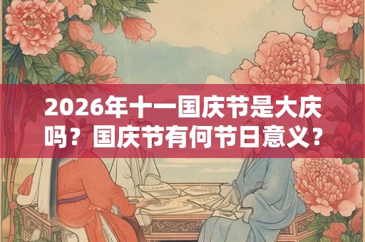 2026年十一国庆节是大庆吗？国庆节有何节日意义？