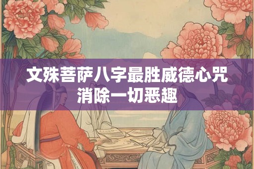 文殊菩萨八字最胜威德心咒消除一切恶趣 文殊菩萨八字最胜威德心咒消除一切恶趣