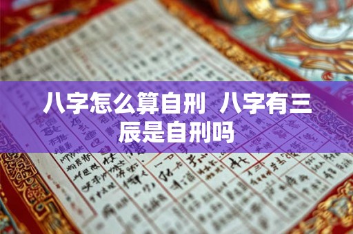 八字怎么算自刑  八字有三辰是自刑吗