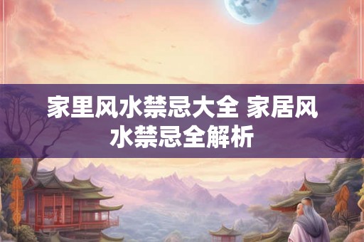 家里风水禁忌大全 家居风水禁忌全解析