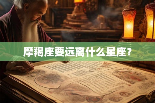 摩羯座要远离什么星座？